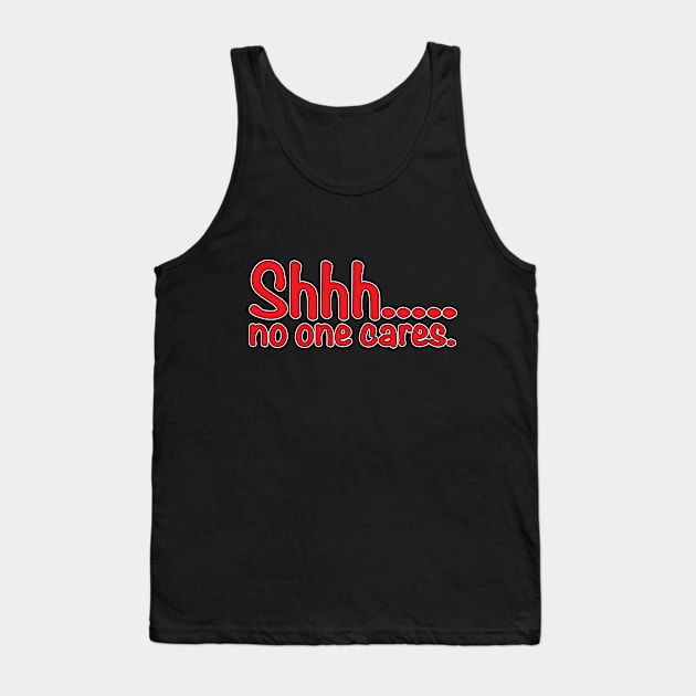 Shhh... No One Cares. Tank Top by WhatProductionsBobcaygeon